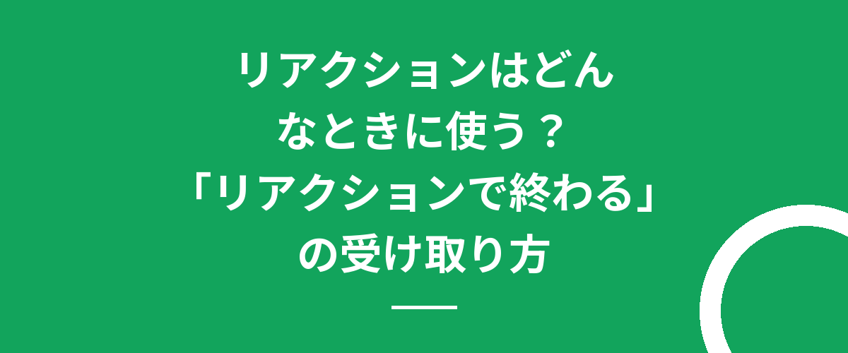 リアクションはどんなときに使う?「リアクションで終わる」の受け取り方