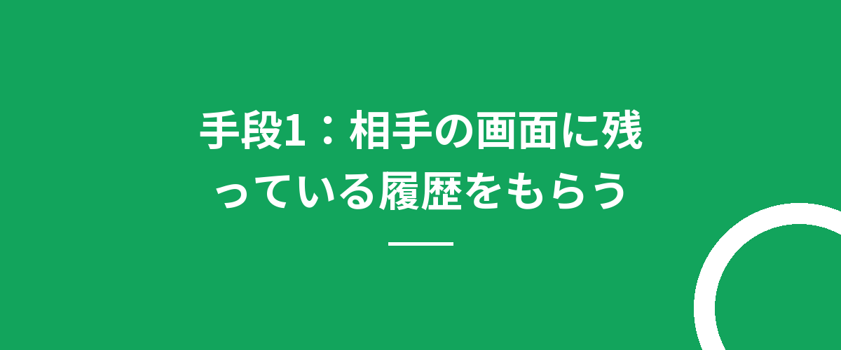 手段1：相手の画面に残っている履歴をもらう