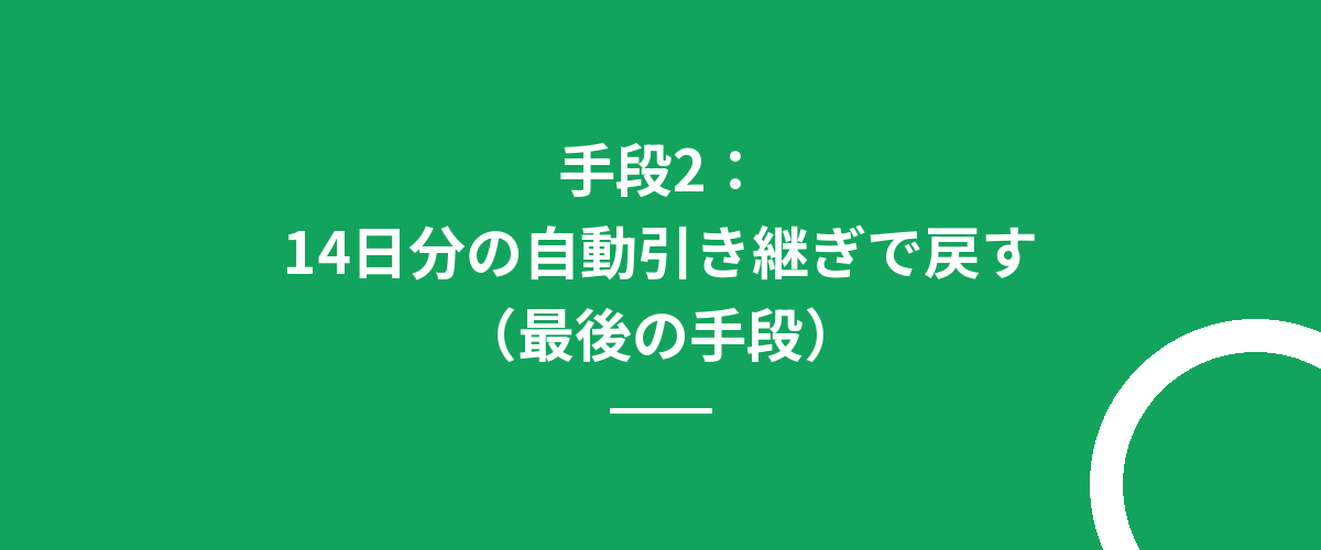 手段2：14日分の自動引き継ぎで戻す（最後の手段）