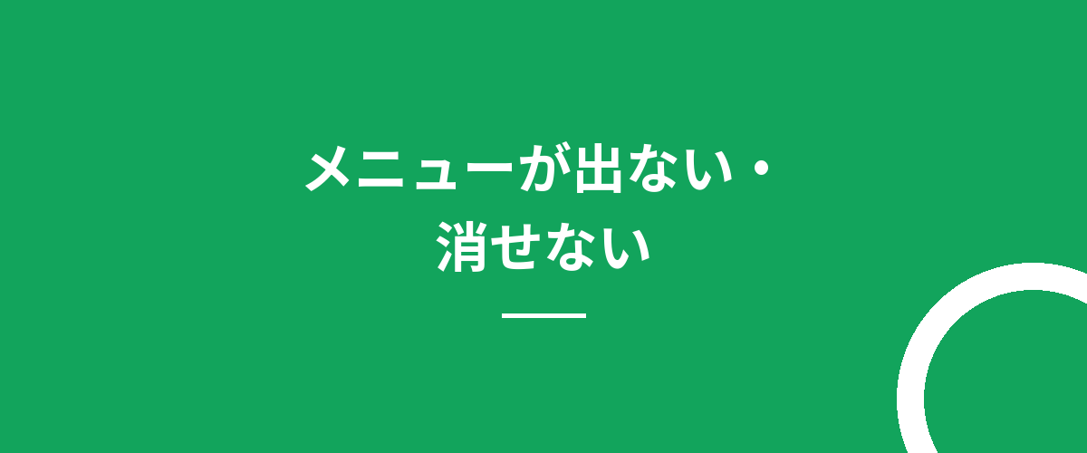 メニューが出ない・消せない
