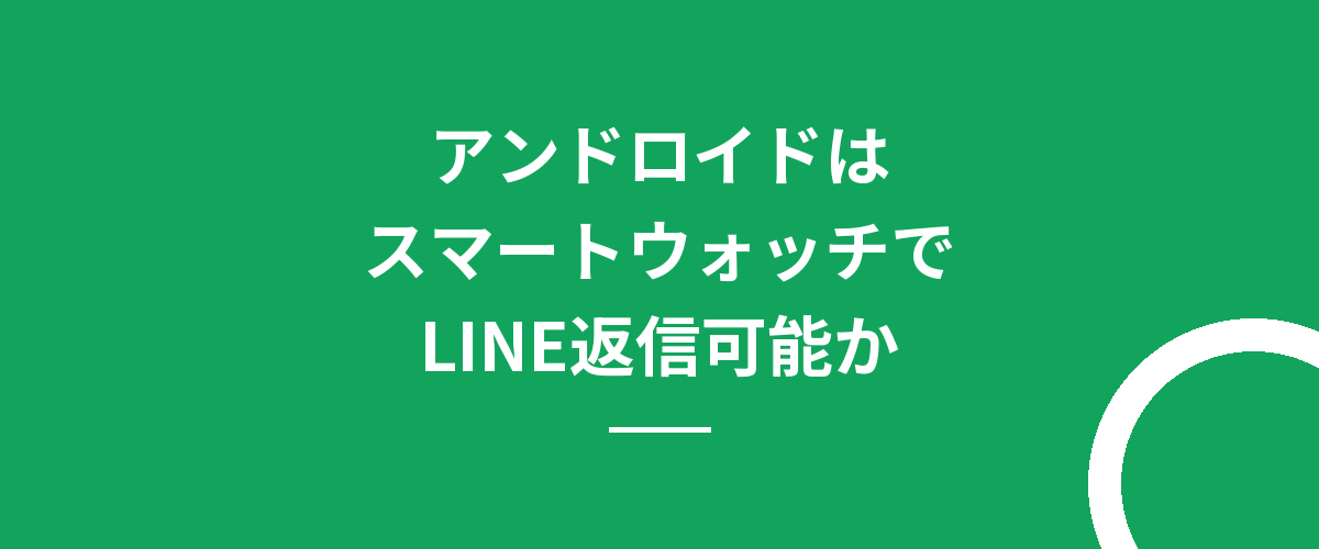 アンドロイドはスマートウォッチでLINE返信可能か