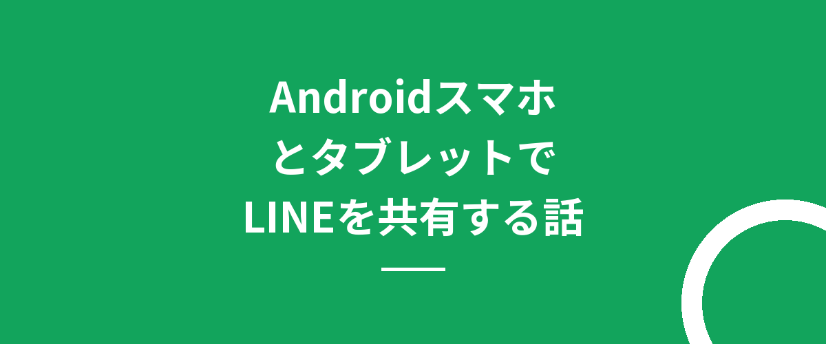AndroidスマホとタブレットでLINEを共有する話
