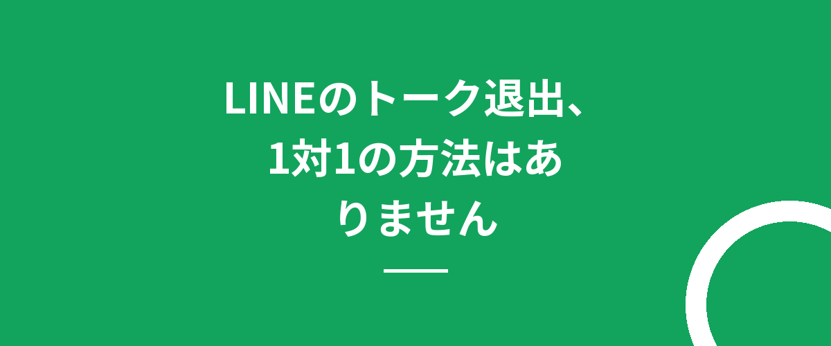 LINEのトーク退出、1対1の方法はありません
