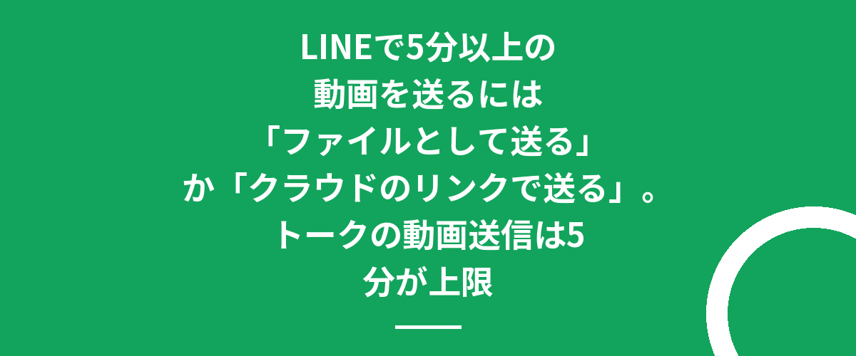 LINEで5分以上の動画を送るには「ファイルとして送る」か「クラウドのリンクで送る」。トークの動画送信は5分が上限