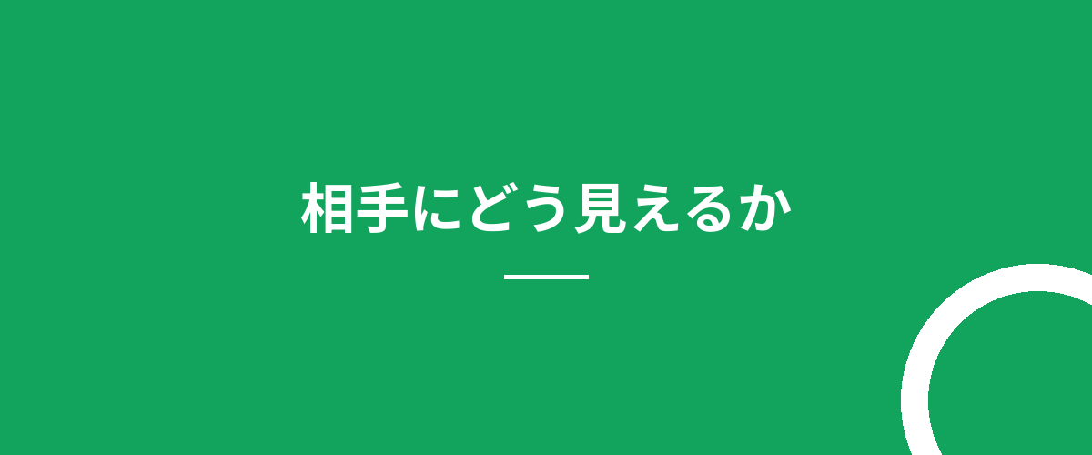 相手にどう見えるか
